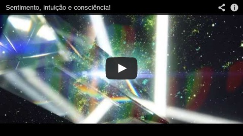 Sentimento, intuição e consciência! – videomensagem.